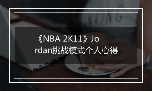 《NBA 2K11》Jordan挑战模式个人心得