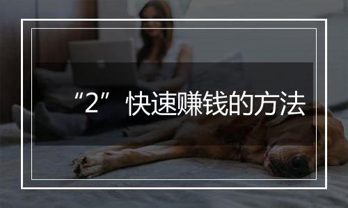“2”快速赚钱的方法