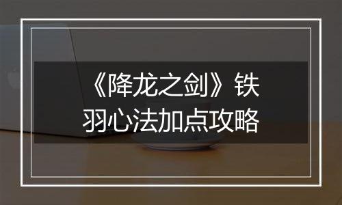 《降龙之剑》铁羽心法加点攻略