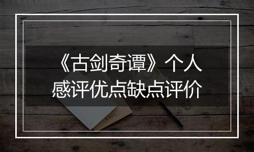 《古剑奇谭》个人感评优点缺点评价