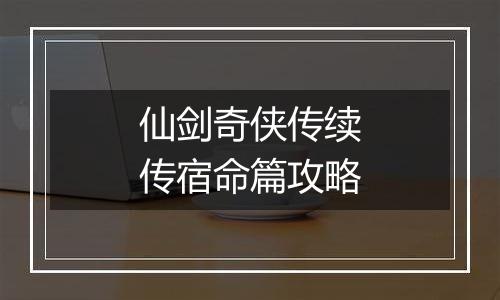 仙剑奇侠传续传宿命篇攻略