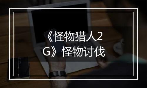 《怪物猎人2G》怪物讨伐