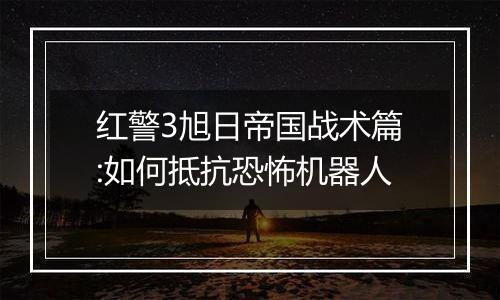 红警3旭日帝国战术篇:如何抵抗恐怖机器人