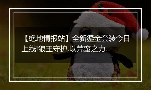 【绝地情报站】全新鎏金套装今日上线!狼王守护,以荒蛮之力主宰战场!