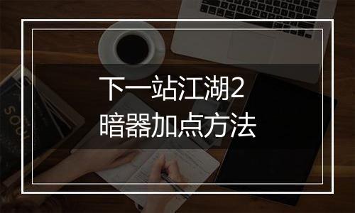 下一站江湖2暗器加点方法