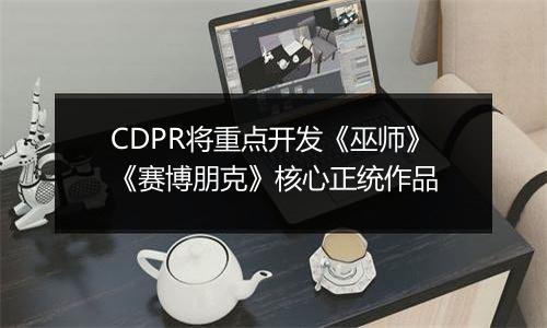 CDPR将重点开发《巫师》《赛博朋克》核心正统作品