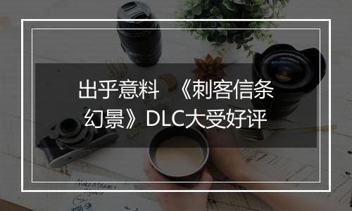 出乎意料  《刺客信条 幻景》DLC大受好评