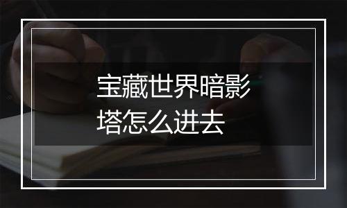 宝藏世界暗影塔怎么进去