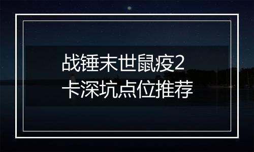 战锤末世鼠疫2卡深坑点位推荐