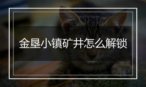 金垦小镇矿井怎么解锁