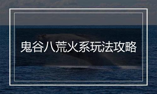 鬼谷八荒火系玩法攻略