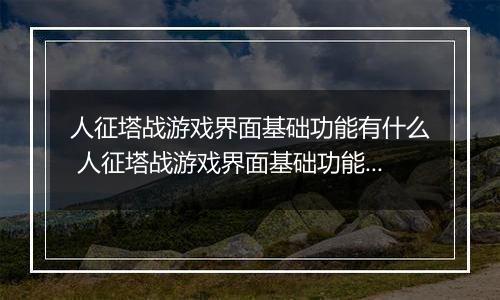 人征塔战游戏界面基础功能有什么 人征塔战游戏界面基础功能推荐