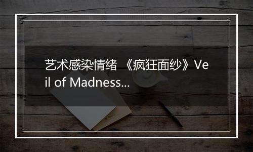 艺术感染情绪 《疯狂面纱》Veil of Madness色彩与质感的二元叙事