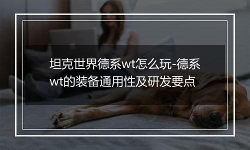 坦克世界德系wt怎么玩-德系wt的装备通用性及研发要点