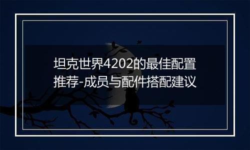 坦克世界4202的最佳配置推荐-成员与配件搭配建议