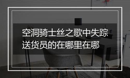 空洞骑士丝之歌中失踪送货员的在哪里在哪