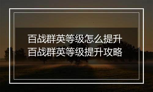 百战群英等级怎么提升 百战群英等级提升攻略