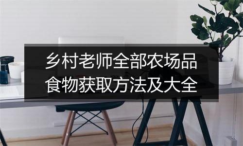 乡村老师全部农场品食物获取方法及大全