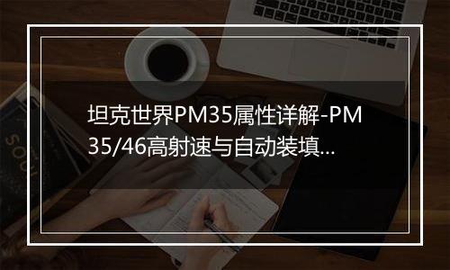 坦克世界PM35属性详解-PM35/46高射速与自动装填机制解析