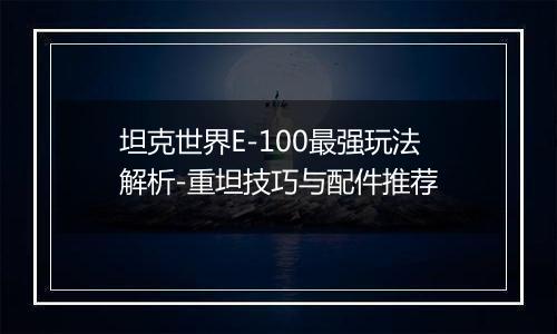 坦克世界E-100最强玩法解析-重坦技巧与配件推荐