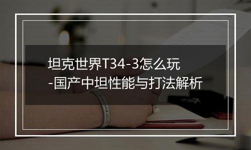 坦克世界T34-3怎么玩-国产中坦性能与打法解析