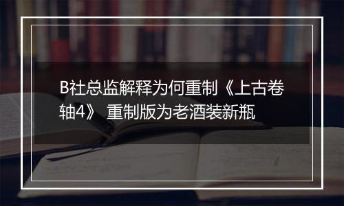 B社总监解释为何重制《上古卷轴4》 重制版为老酒装新瓶