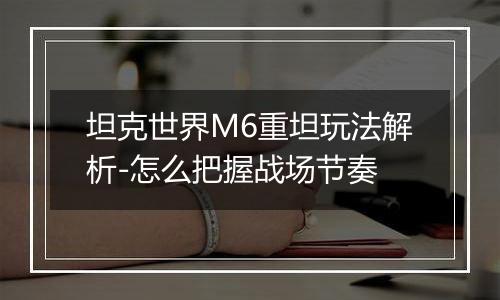 坦克世界M6重坦玩法解析-怎么把握战场节奏