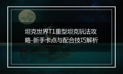 坦克世界T1重型坦克玩法攻略-新手卡点与配合技巧解析