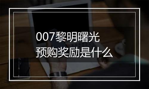 007黎明曙光预购奖励是什么