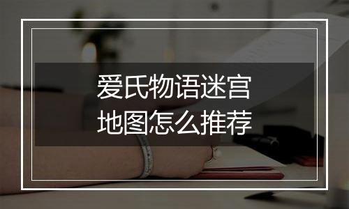 爱氏物语迷宫地图怎么推荐