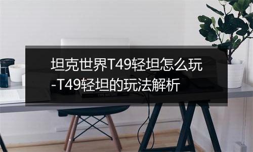 坦克世界T49轻坦怎么玩-T49轻坦的玩法解析