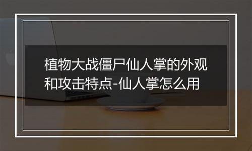 植物大战僵尸仙人掌的外观和攻击特点-仙人掌怎么用