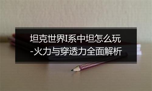 坦克世界I系中坦怎么玩-火力与穿透力全面解析