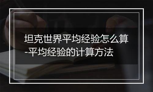 坦克世界平均经验怎么算-平均经验的计算方法