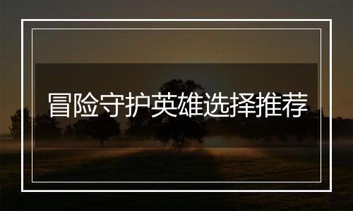 冒险守护英雄选择推荐