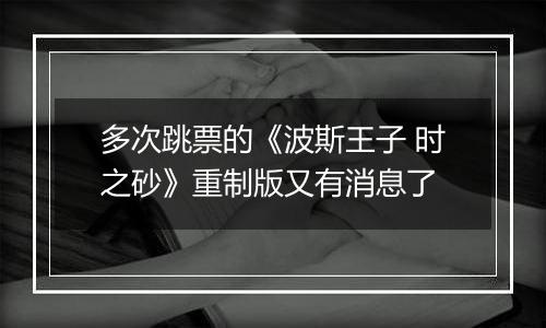 多次跳票的《波斯王子 时之砂》重制版又有消息了