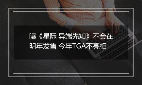 曝《星际 异端先知》不会在明年发售 今年TGA不亮相