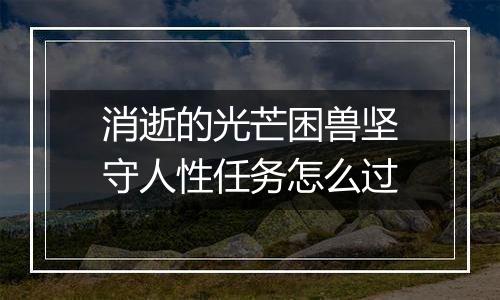 消逝的光芒困兽坚守人性任务怎么过