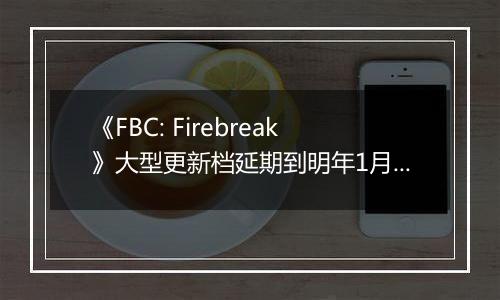 《FBC: Firebreak》大型更新档延期到明年1月发布