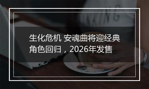 生化危机 安魂曲将迎经典角色回归，2026年发售
