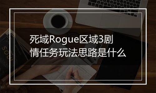 死域Rogue区域3剧情任务玩法思路是什么