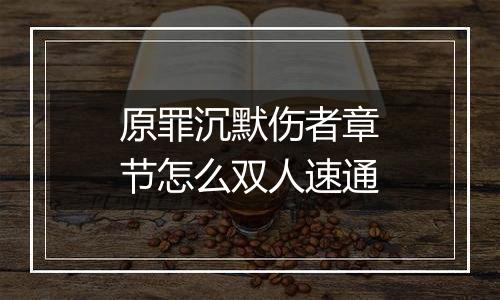 原罪沉默伤者章节怎么双人速通