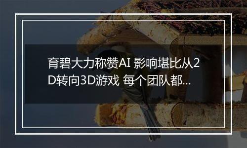 育碧大力称赞AI 影响堪比从2D转向3D游戏 每个团队都在使用AI