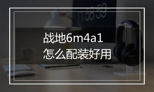 战地6m4a1怎么配装好用