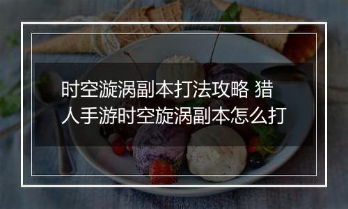 时空漩涡副本打法攻略 猎人手游时空旋涡副本怎么打