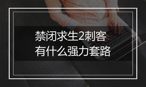 禁闭求生2刺客有什么强力套路