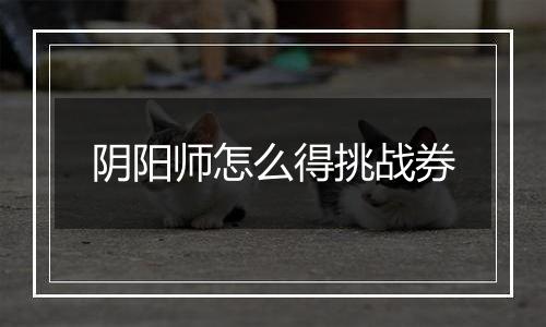 阴阳师怎么得挑战券