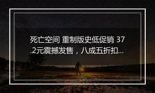 死亡空间 重制版史低促销 37.2元震撼发售，八成五折扣引爆玩家热情