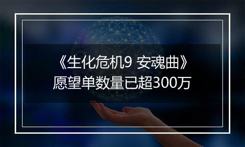 《生化危机9 安魂曲》愿望单数量已超300万