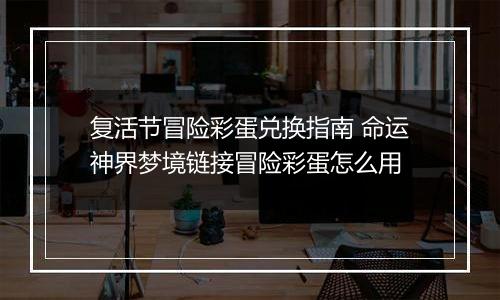 复活节冒险彩蛋兑换指南 命运神界梦境链接冒险彩蛋怎么用